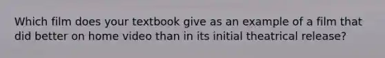 Which film does your textbook give as an example of a film that did better on home video than in its initial theatrical release?