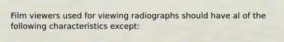 Film viewers used for viewing radiographs should have al of the following characteristics except: