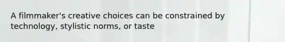A filmmaker's creative choices can be constrained by technology, stylistic norms, or taste