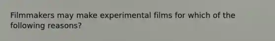 Filmmakers may make experimental films for which of the following reasons?