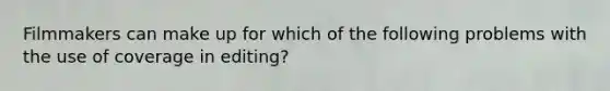 Filmmakers can make up for which of the following problems with the use of coverage in editing?