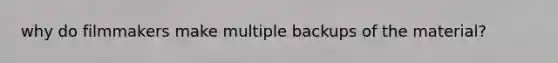 why do filmmakers make multiple backups of the material?