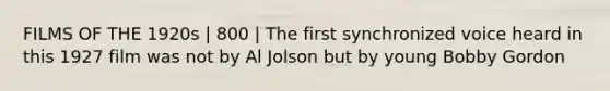 FILMS OF THE 1920s | 800 | The first synchronized voice heard in this 1927 film was not by Al Jolson but by young Bobby Gordon