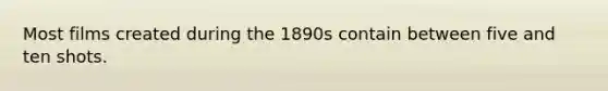 Most films created during the 1890s contain between five and ten shots.