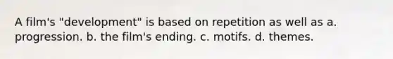 A film's "development" is based on repetition as well as a. progression. b. the film's ending. c. motifs. d. themes.