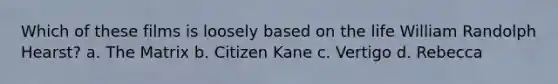 Which of these films is loosely based on the life William Randolph Hearst? a. The Matrix b. Citizen Kane c. Vertigo d. Rebecca