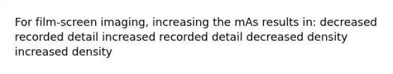 For film-screen imaging, increasing the mAs results in: decreased recorded detail increased recorded detail decreased density increased density