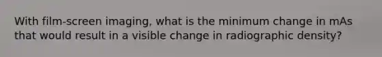 With film-screen imaging, what is the minimum change in mAs that would result in a visible change in radiographic density?