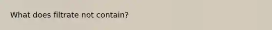 What does filtrate not contain?