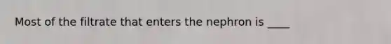 Most of the filtrate that enters the nephron is ____