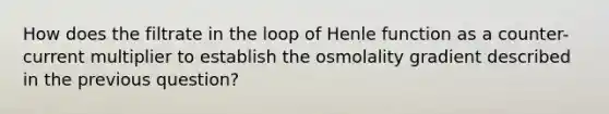 How does the filtrate in the loop of Henle function as a counter-current multiplier to establish the osmolality gradient described in the previous question?