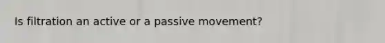 Is filtration an active or a passive movement?