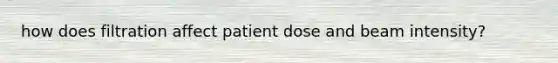 how does filtration affect patient dose and beam intensity?