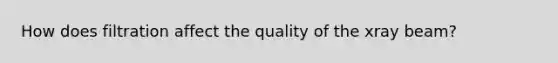 How does filtration affect the quality of the xray beam?