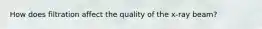 How does filtration affect the quality of the x-ray beam?