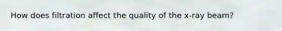 How does filtration affect the quality of the x-ray beam?