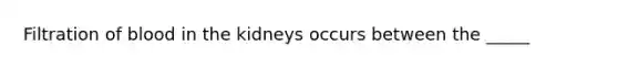 Filtration of blood in the kidneys occurs between the _____