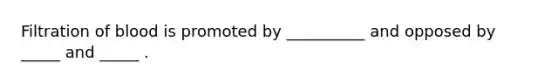 Filtration of blood is promoted by __________ and opposed by _____ and _____ .