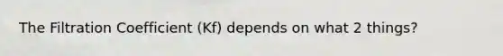 The Filtration Coefficient (Kf) depends on what 2 things?