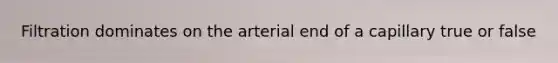 Filtration dominates on the arterial end of a capillary true or false