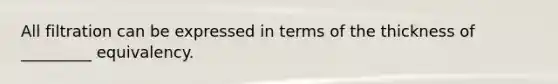 All filtration can be expressed in terms of the thickness of _________ equivalency.