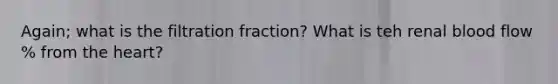 Again; what is the filtration fraction? What is teh renal blood flow % from the heart?