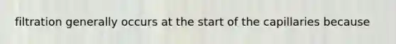 filtration generally occurs at the start of the capillaries because