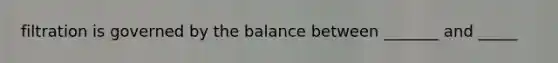 filtration is governed by the balance between _______ and _____