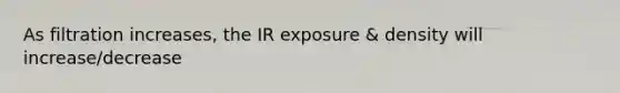 As filtration increases, the IR exposure & density will increase/decrease