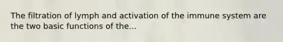 The filtration of lymph and activation of the immune system are the two basic functions of the...