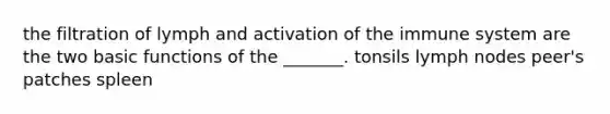 the filtration of lymph and activation of the immune system are the two basic functions of the _______. tonsils lymph nodes peer's patches spleen