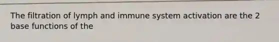 The filtration of lymph and immune system activation are the 2 base functions of the