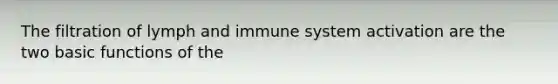 The filtration of lymph and immune system activation are the two basic functions of the