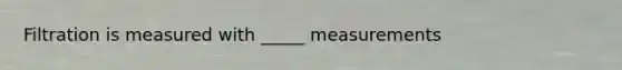 Filtration is measured with _____ measurements