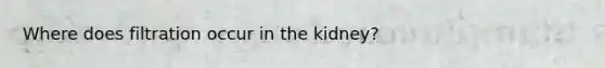 Where does filtration occur in the kidney?