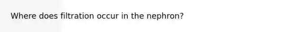 Where does filtration occur in the nephron?