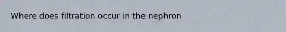 Where does filtration occur in the nephron