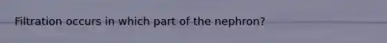 Filtration occurs in which part of the nephron?