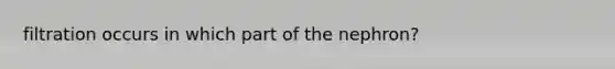 filtration occurs in which part of the nephron?