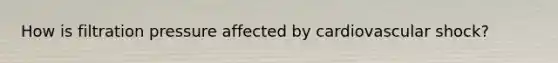 How is filtration pressure affected by cardiovascular shock?