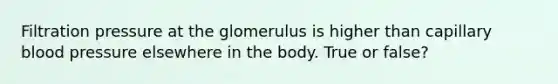 Filtration pressure at the glomerulus is higher than capillary <a href='https://www.questionai.com/knowledge/kD0HacyPBr-blood-pressure' class='anchor-knowledge'>blood pressure</a> elsewhere in the body. True or false?