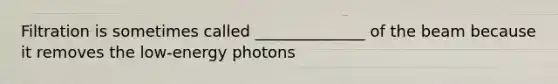 Filtration is sometimes called ______________ of the beam because it removes the low-energy photons