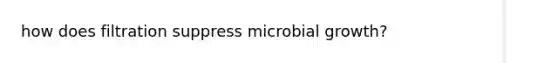 how does filtration suppress microbial growth?