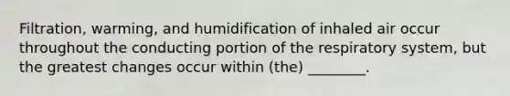 Filtration, warming, and humidification of inhaled air occur throughout the conducting portion of the respiratory system, but the greatest changes occur within (the) ________.