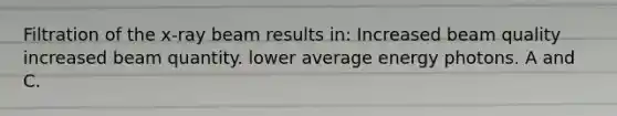 Filtration of the x-ray beam results in: Increased beam quality increased beam quantity. lower average energy photons. A and C.