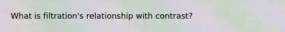What is filtration's relationship with contrast?