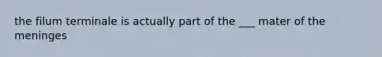 the filum terminale is actually part of the ___ mater of <a href='https://www.questionai.com/knowledge/k36SqhoPCV-the-meninges' class='anchor-knowledge'>the meninges</a>