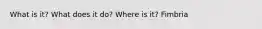 What is it? What does it do? Where is it? Fimbria