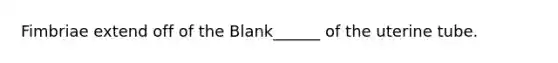 Fimbriae extend off of the Blank______ of the uterine tube.