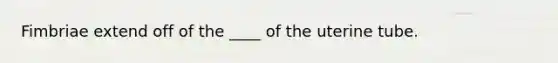 Fimbriae extend off of the ____ of the uterine tube.